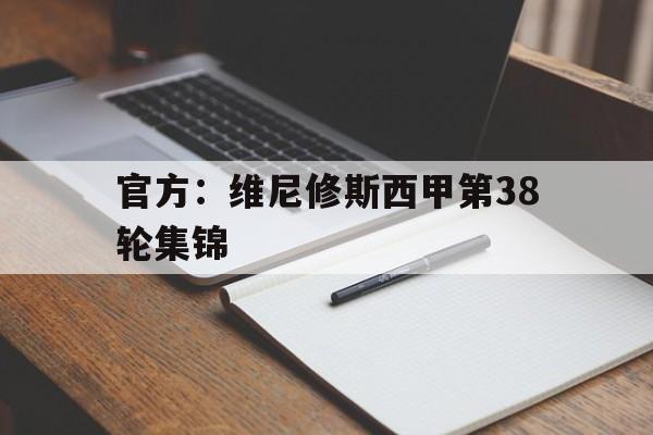 包含官方：维尼修斯西甲第38轮集锦的词条|多宝彩票官网