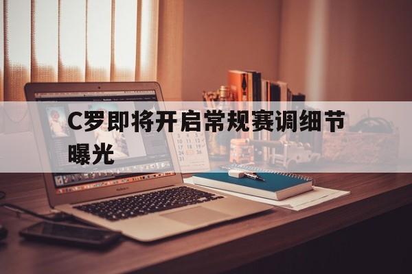 C罗即将开启常规赛调细节曝光的简单介绍|多宝彩票官网入口